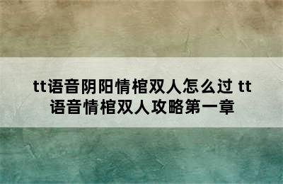 tt语音阴阳情棺双人怎么过 tt语音情棺双人攻略第一章